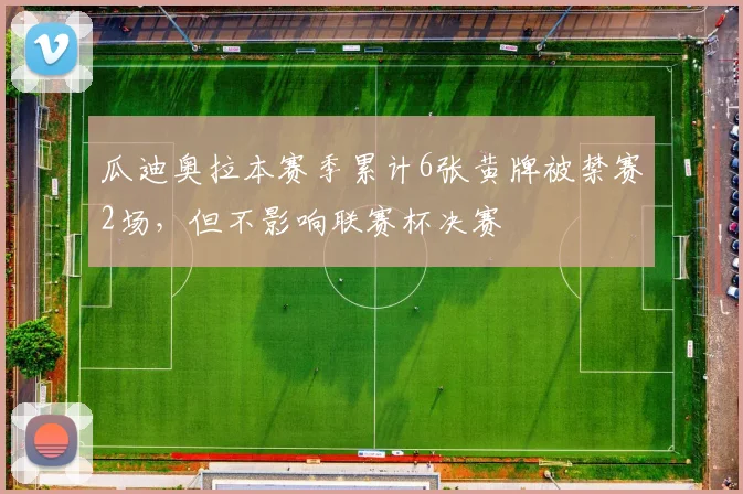 瓜迪奥拉本赛季累计6张黄牌被禁赛2场，但不影响联赛杯决赛