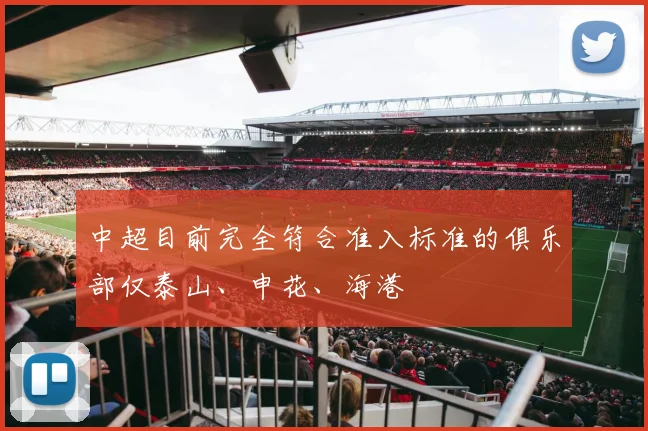 中超目前完全符合准入标准的俱乐部仅泰山、申花、海港