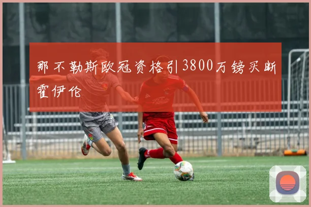 那不勒斯欧冠资格引3800万镑买断霍伊伦