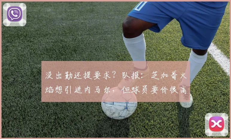 没出勤还提要求？队报：芝加哥火焰想引进内马尔，但球员要价很高