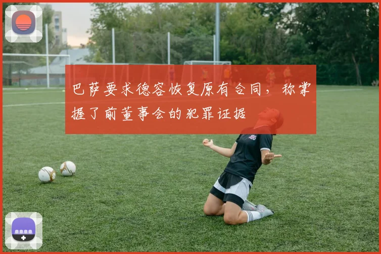 巴萨要求德容恢复原有合同，称掌握了前董事会的犯罪证据