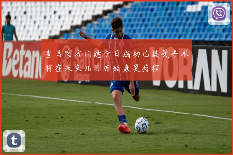 皇马官方门迪今日成功已接受手术将在未来几日开始康复疗程
