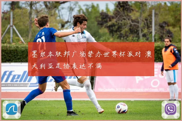 墨尔本联邦广场禁办世界杯派对 澳大利亚足协表达不满