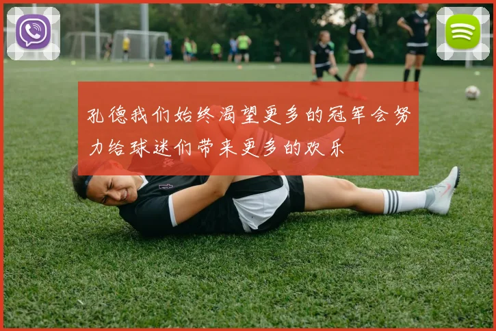 孔德我们始终渴望更多的冠军会努力给球迷们带来更多的欢乐