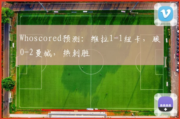 Whoscored预测：维拉1-1纽卡，狼0-2曼城，热刺胜