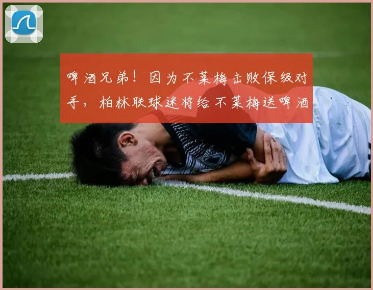 啤酒兄弟！因为不莱梅击败保级对手，柏林联球迷将给不莱梅送啤酒