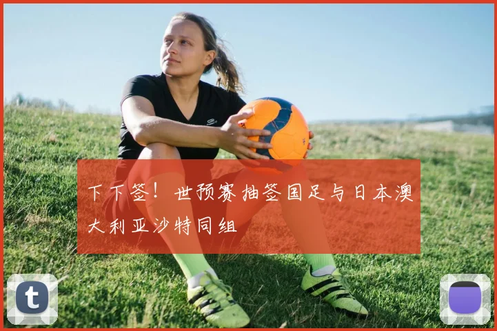 下下签！世预赛抽签国足与日本澳大利亚沙特同组